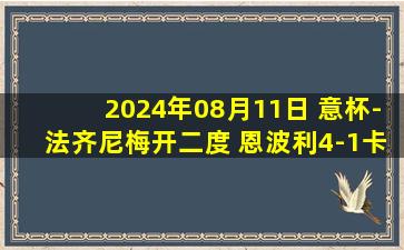 2024年08月11日 意杯-法齐尼梅开二度 恩波利4-1卡坦萨罗